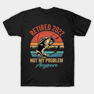 Retired 2022 Not My Problem Anymore Funny Retirement Fishing T-Shirt